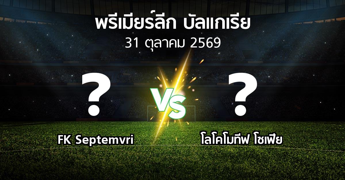 โปรแกรมบอล : FK Septemvri vs โลโคโมทีฟ โซเฟีย (พรีเมียร์ลีก-บัลแกเรีย 2026-2027)