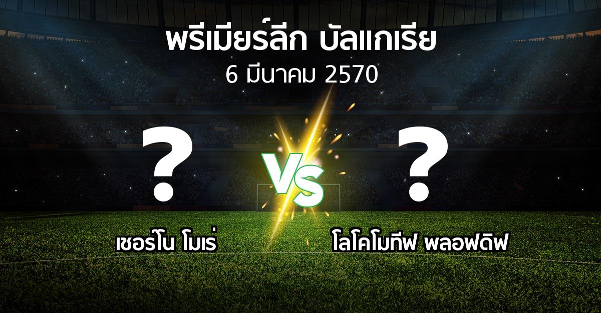 โปรแกรมบอล : เชอร์โน โมเร่ vs โลโคโมทีฟ พลอฟดิฟ (พรีเมียร์ลีก-บัลแกเรีย 2026-2027)