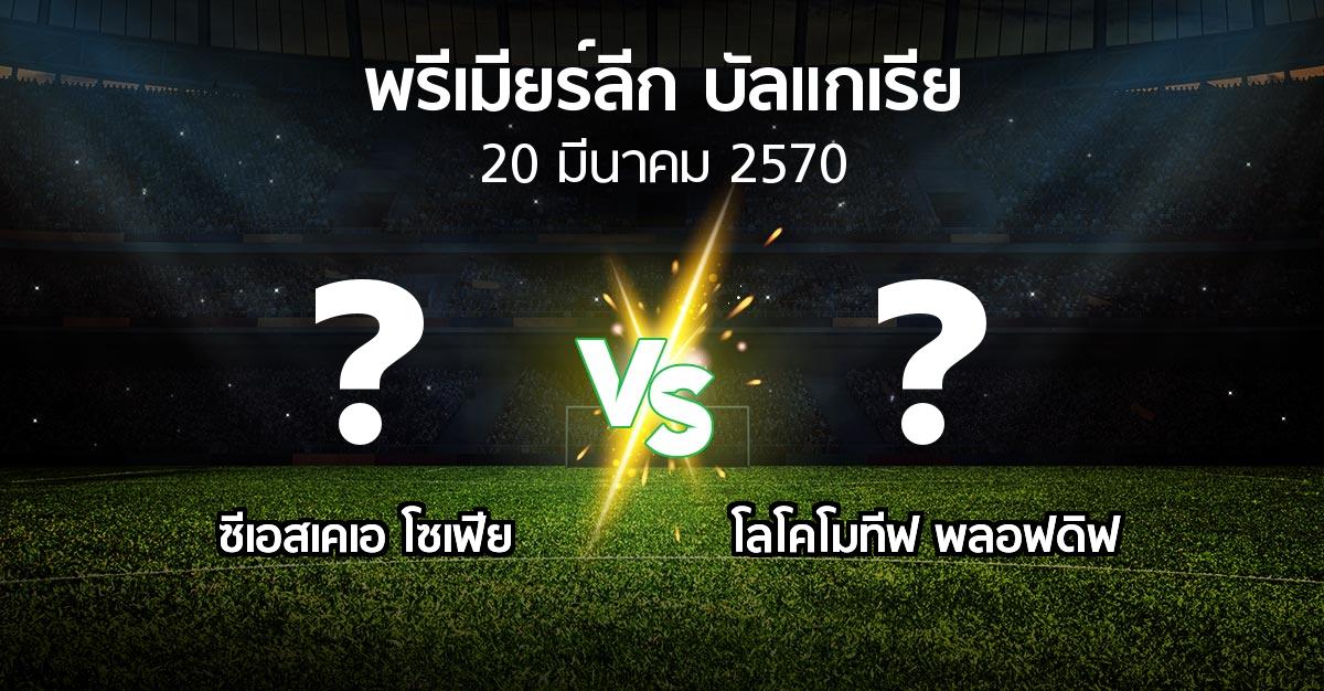 โปรแกรมบอล : ซีเอสเคเอ โซเฟีย vs โลโคโมทีฟ พลอฟดิฟ (พรีเมียร์ลีก-บัลแกเรีย 2026-2027)
