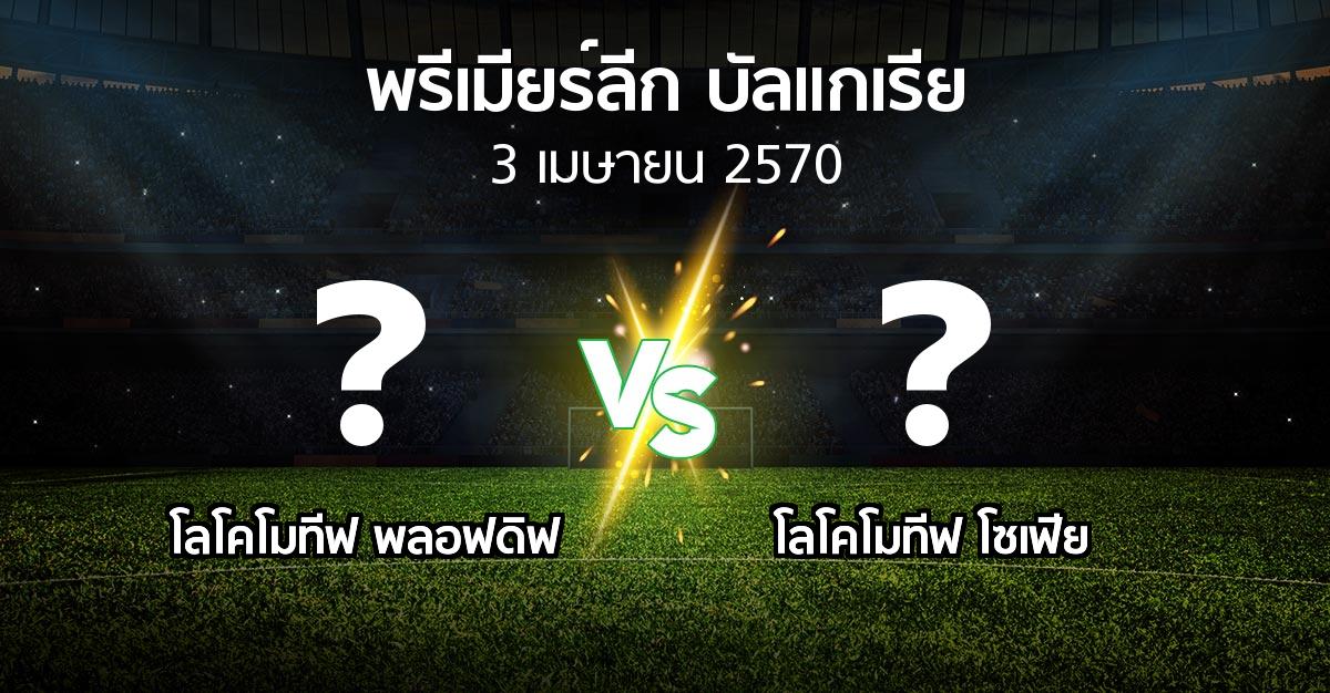 โปรแกรมบอล : โลโคโมทีฟ พลอฟดิฟ vs โลโคโมทีฟ โซเฟีย (พรีเมียร์ลีก-บัลแกเรีย 2026-2027)
