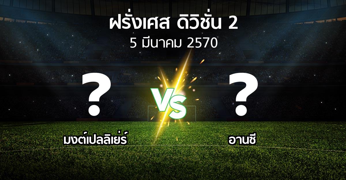 โปรแกรมบอล : มงต์เปลลิเย่ร์ vs อานซี (ฝรั่งเศส-ดิวิชั่น-2 2026-2027)