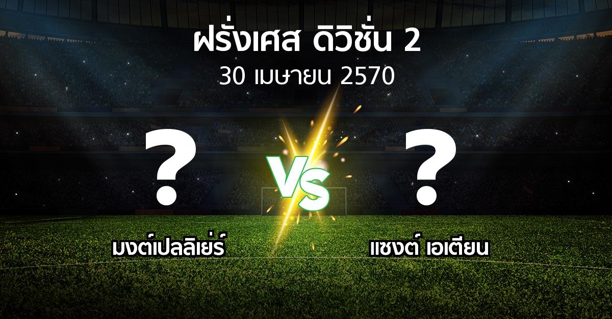 โปรแกรมบอล : มงต์เปลลิเย่ร์ vs แซงต์ เอเตียน (ฝรั่งเศส-ดิวิชั่น-2 2026-2027)