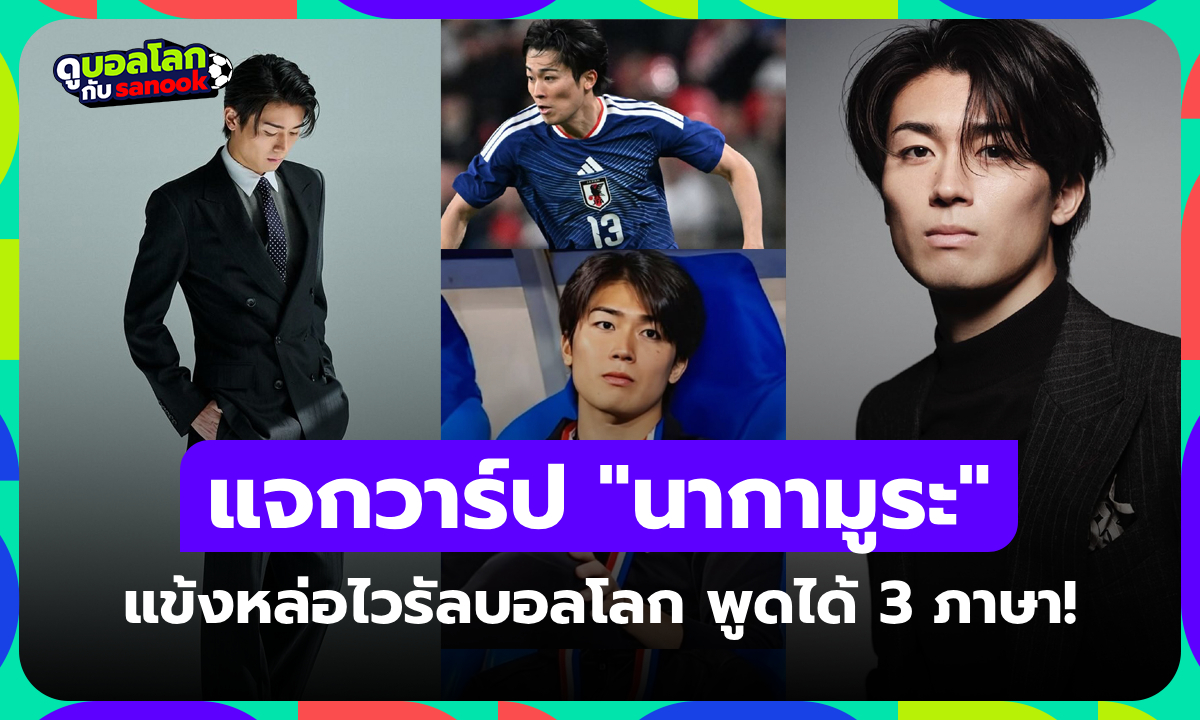 เปิดวาร์ป "นากามูระ" แข้งหล่อไวรัลบอลโลก โพรไฟล์ไม่ธรรมดา พูดได้ 3 ภาษา (ภาพ)
