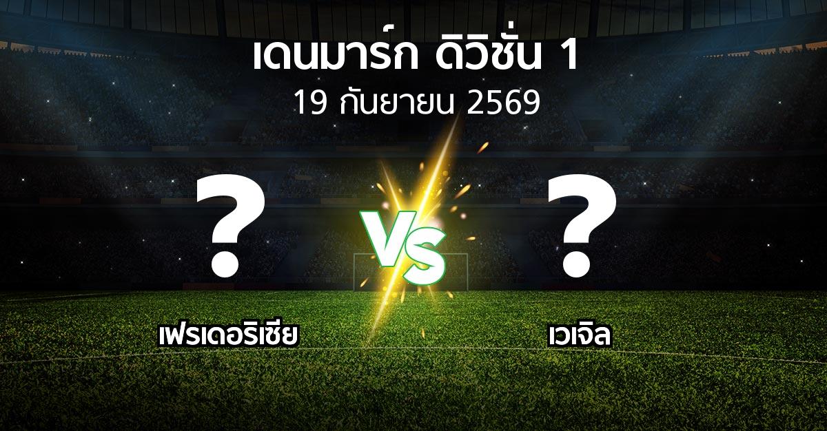 โปรแกรมบอล : เฟรเดอริเซีย vs เวเจิล (เดนมาร์ก-ดิวิชั่น-1 2026-2027)