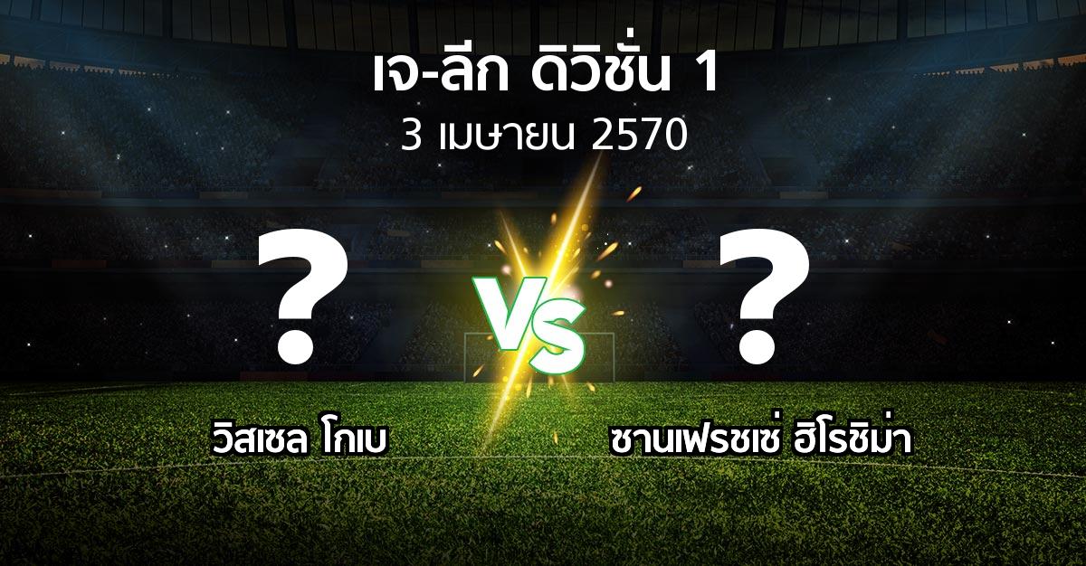 โปรแกรมบอล : วิสเซล โกเบ vs ซานเฟรชเซ่ ฮิโรชิม่า (เจ-ลีก ดิวิชั่น 1 2026-2027)