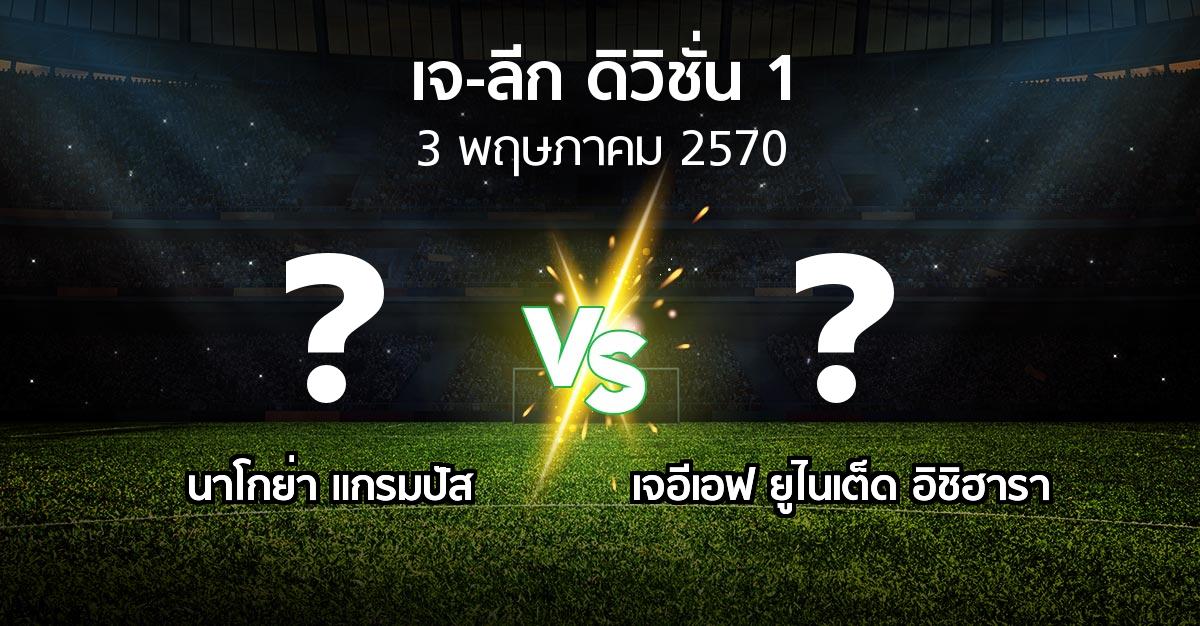 โปรแกรมบอล : นาโกย่า แกรมปัส vs เจอีเอฟ ยูไนเต็ด อิชิฮารา (เจ-ลีก ดิวิชั่น 1 2026-2027)