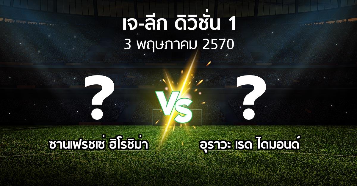โปรแกรมบอล : ซานเฟรชเซ่ ฮิโรชิม่า vs อุราวะ เรดฯ (เจ-ลีก ดิวิชั่น 1 2026-2027)