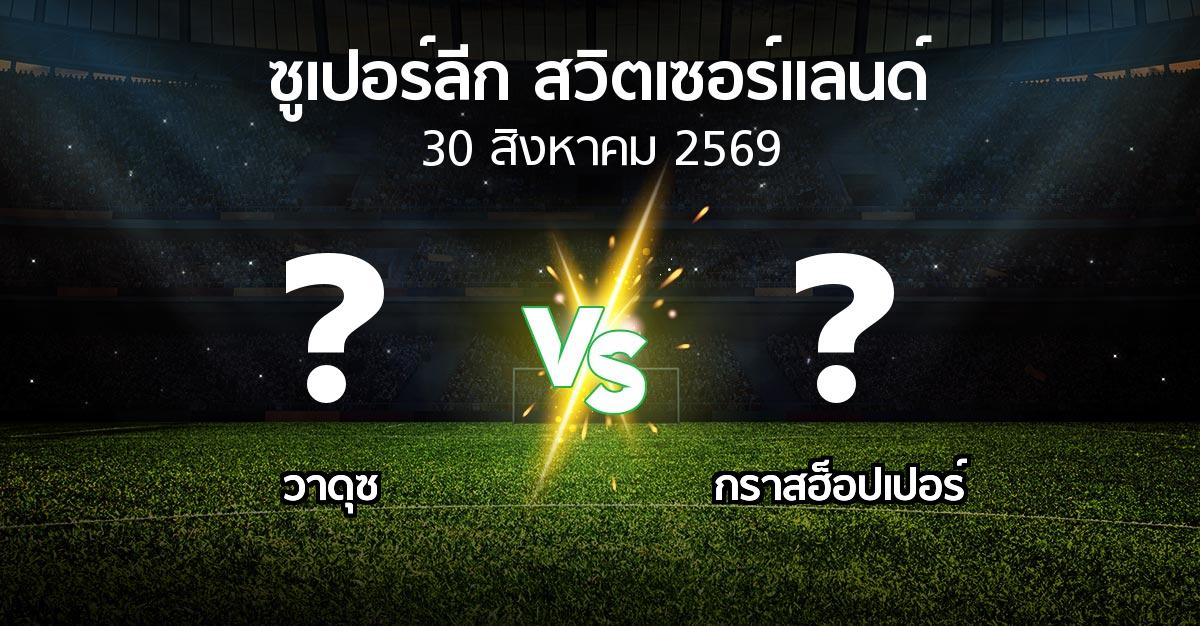 โปรแกรมบอล : วาดุซ vs กราสฮ็อปเปอร์ (ซูเปอร์ลีก-สวิตเซอร์แลนด์ 2026-2027)
