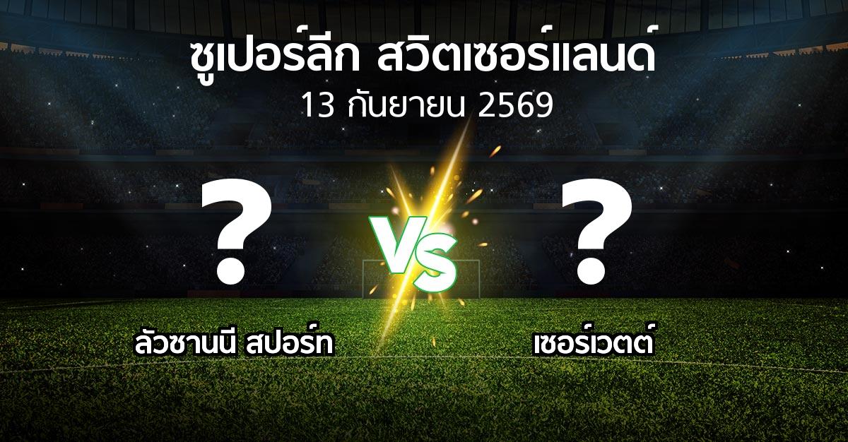 โปรแกรมบอล : ลัวซานนี สปอร์ท vs เซอร์เวตต์ (ซูเปอร์ลีก-สวิตเซอร์แลนด์ 2026-2027)