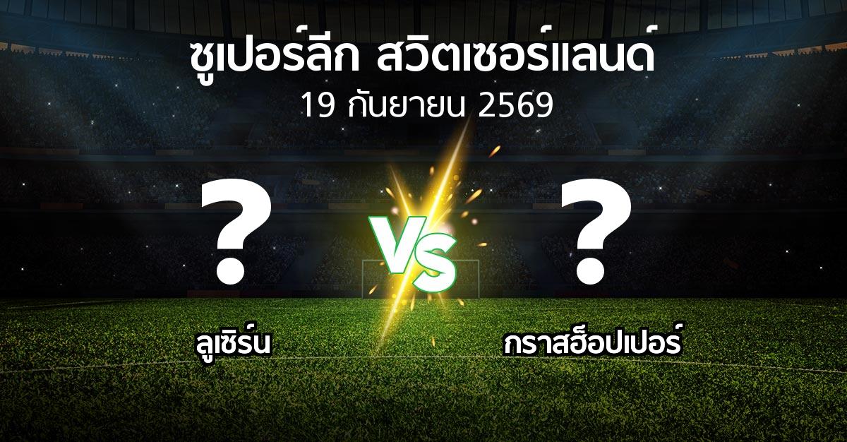 โปรแกรมบอล : ลูเซิร์น vs กราสฮ็อปเปอร์ (ซูเปอร์ลีก-สวิตเซอร์แลนด์ 2026-2027)