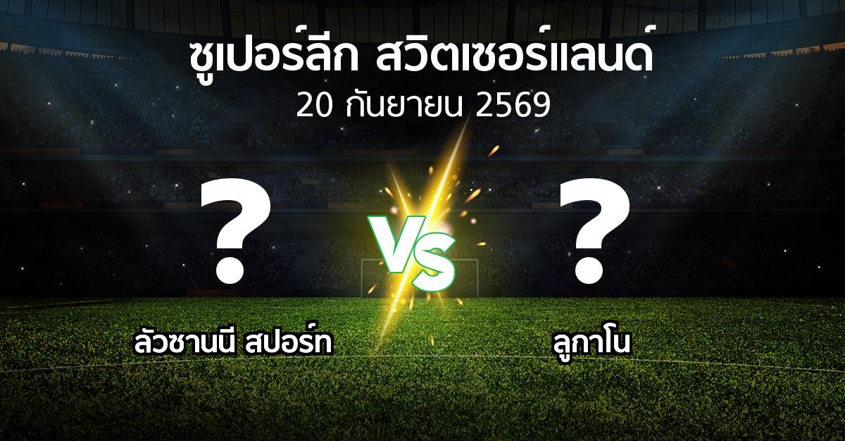 โปรแกรมบอล : ลัวซานนี สปอร์ท vs ลูกาโน (ซูเปอร์ลีก-สวิตเซอร์แลนด์ 2026-2027)