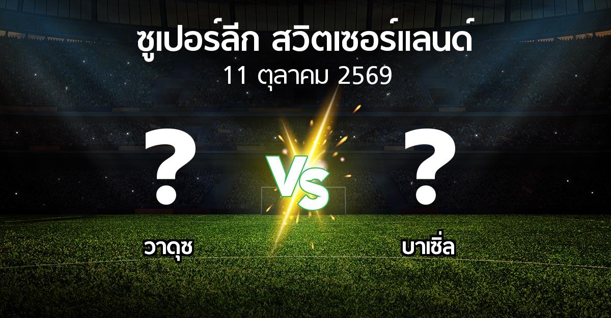 โปรแกรมบอล : วาดุซ vs บาเซิ่ล (ซูเปอร์ลีก-สวิตเซอร์แลนด์ 2026-2027)