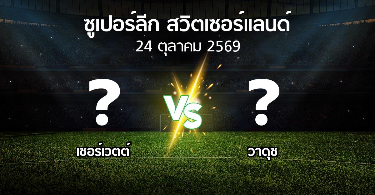 โปรแกรมบอล : เซอร์เวตต์ vs วาดุซ (ซูเปอร์ลีก-สวิตเซอร์แลนด์ 2026-2027)