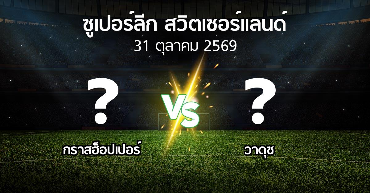 โปรแกรมบอล : กราสฮ็อปเปอร์ vs วาดุซ (ซูเปอร์ลีก-สวิตเซอร์แลนด์ 2026-2027)