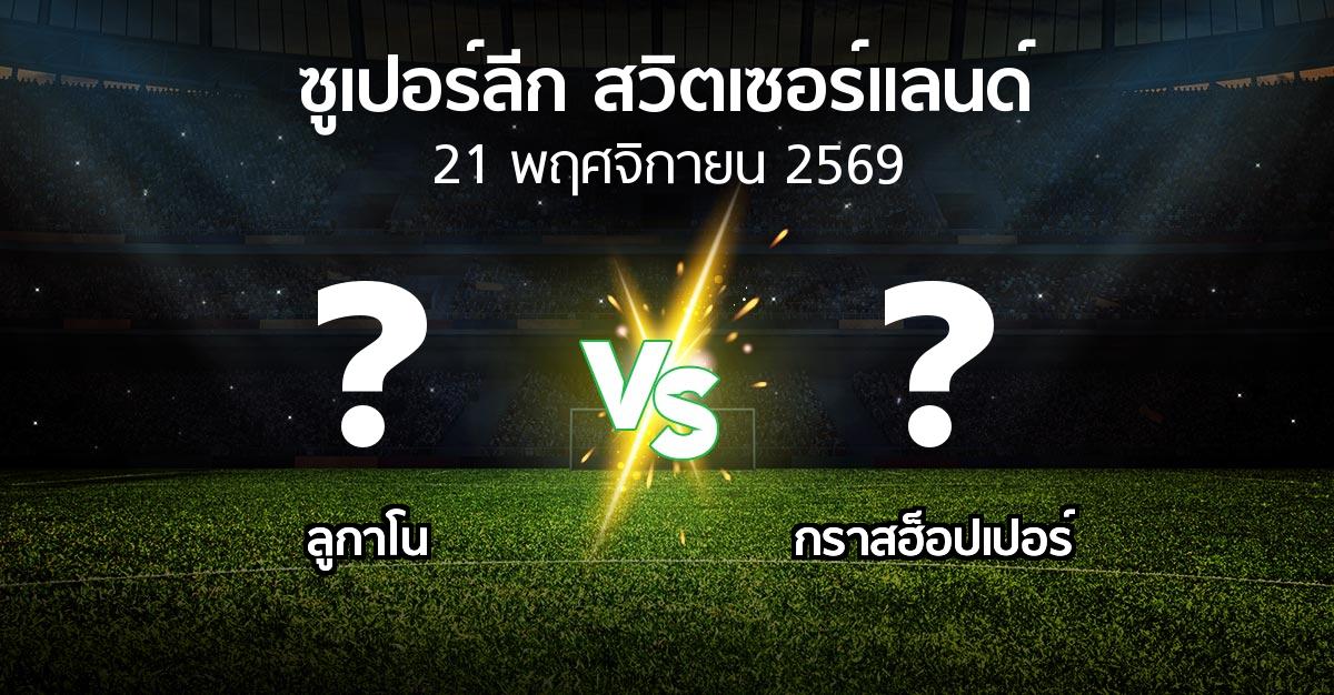โปรแกรมบอล : ลูกาโน vs กราสฮ็อปเปอร์ (ซูเปอร์ลีก-สวิตเซอร์แลนด์ 2026-2027)