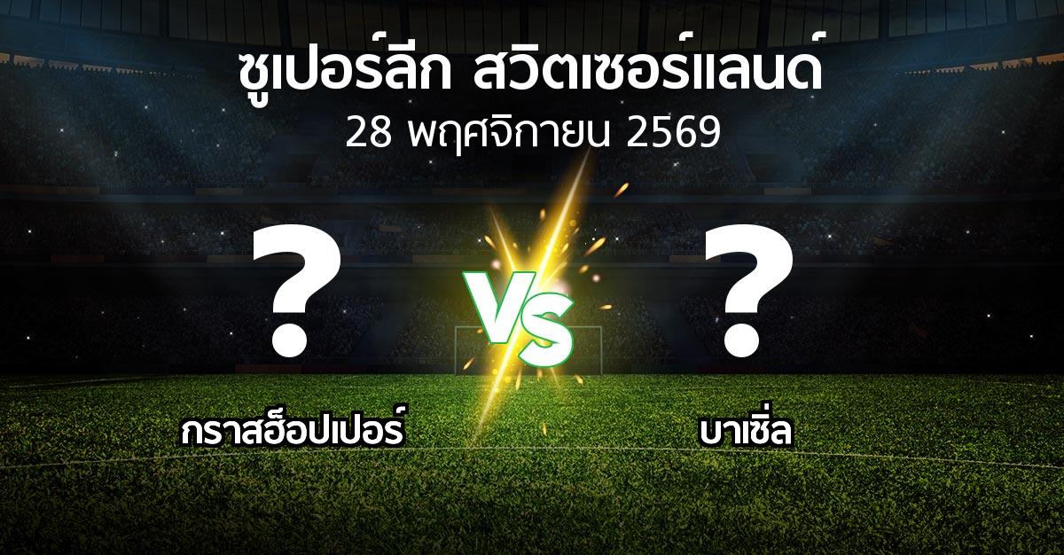 โปรแกรมบอล : กราสฮ็อปเปอร์ vs บาเซิ่ล (ซูเปอร์ลีก-สวิตเซอร์แลนด์ 2026-2027)