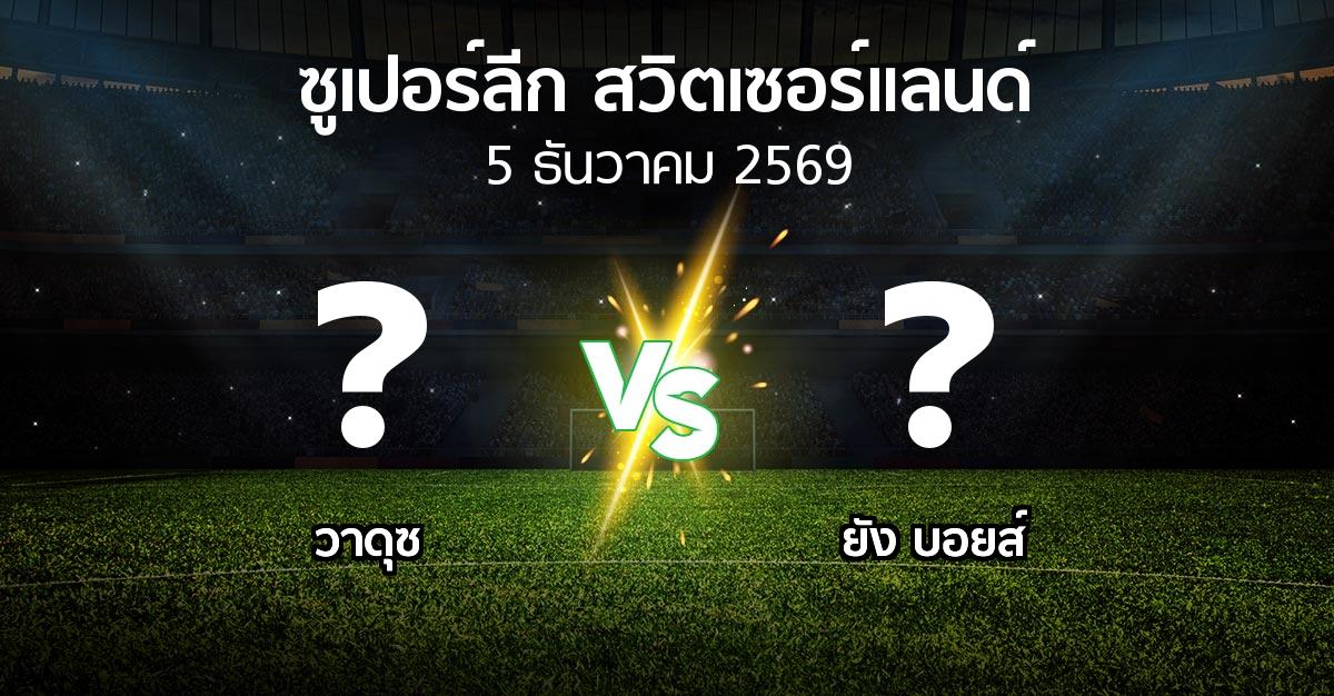 โปรแกรมบอล : วาดุซ vs ยัง บอยส์ (ซูเปอร์ลีก-สวิตเซอร์แลนด์ 2026-2027)
