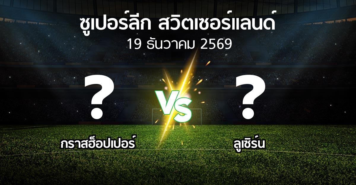 โปรแกรมบอล : กราสฮ็อปเปอร์ vs ลูเซิร์น (ซูเปอร์ลีก-สวิตเซอร์แลนด์ 2026-2027)