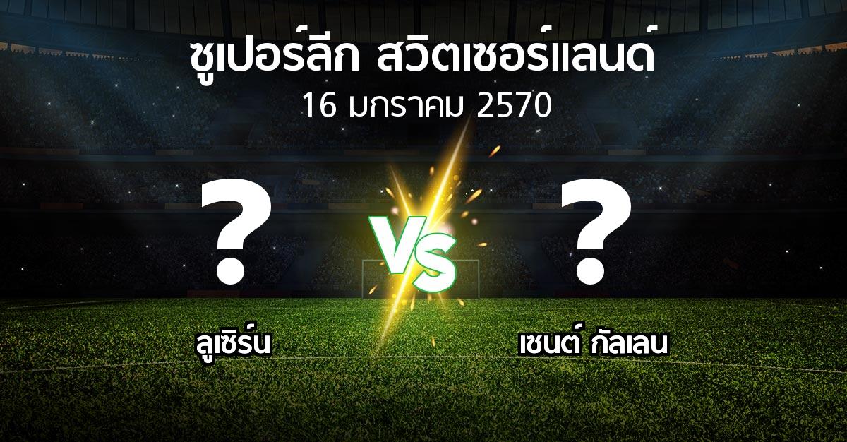 โปรแกรมบอล : ลูเซิร์น vs เซนต์ กัลเลน (ซูเปอร์ลีก-สวิตเซอร์แลนด์ 2026-2027)