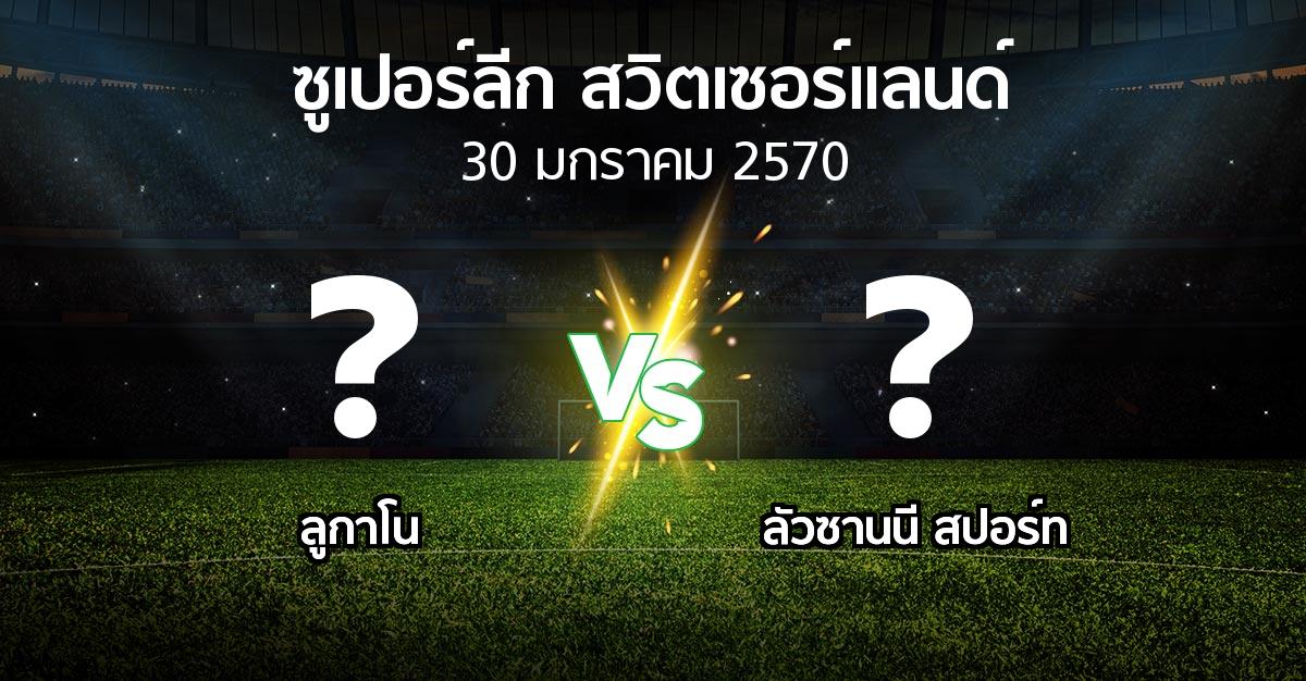 โปรแกรมบอล : ลูกาโน vs ลัวซานนี สปอร์ท (ซูเปอร์ลีก-สวิตเซอร์แลนด์ 2026-2027)