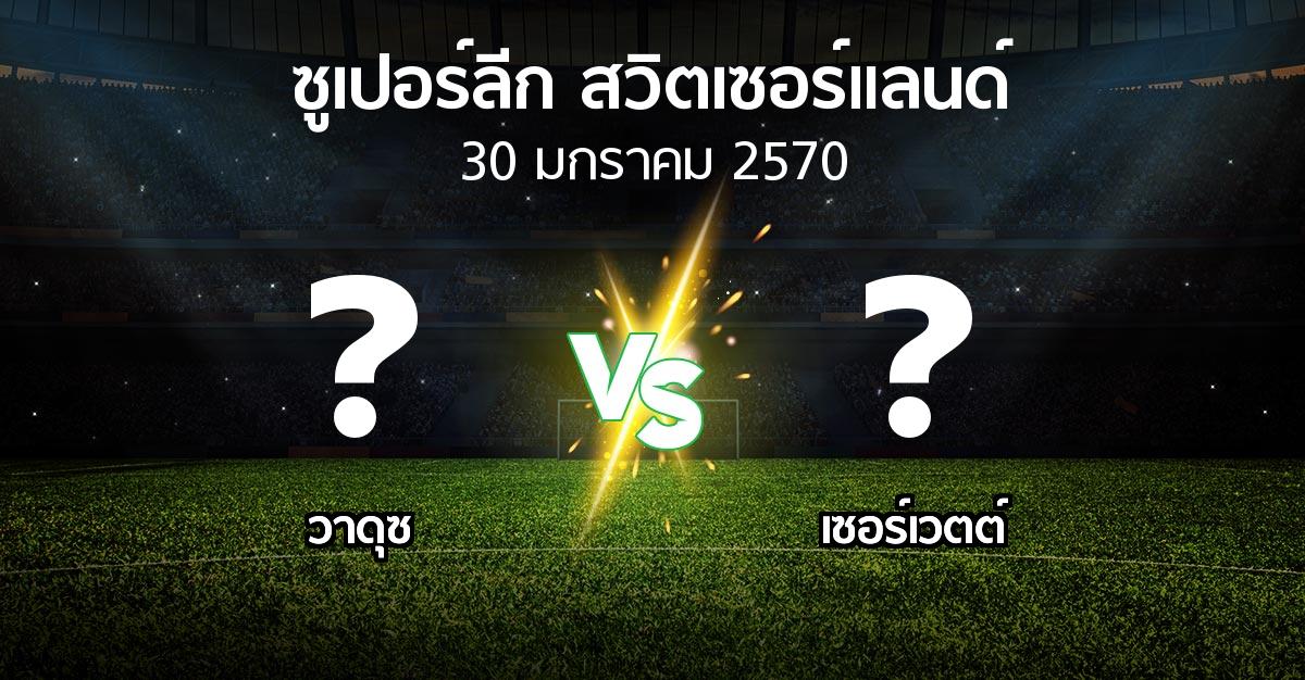 โปรแกรมบอล : วาดุซ vs เซอร์เวตต์ (ซูเปอร์ลีก-สวิตเซอร์แลนด์ 2026-2027)