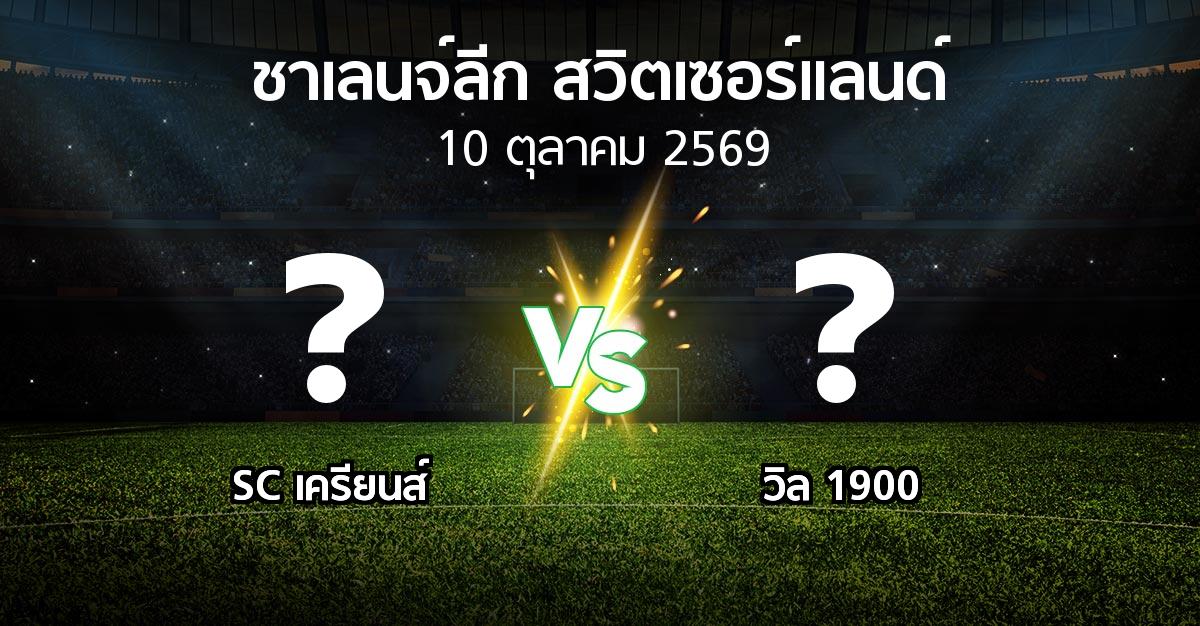 โปรแกรมบอล : SC เครียนส์ vs วิล 1900 (ชาเลนจ์-ลีก-สวิตเซอร์แลนด์ 2026-2027)