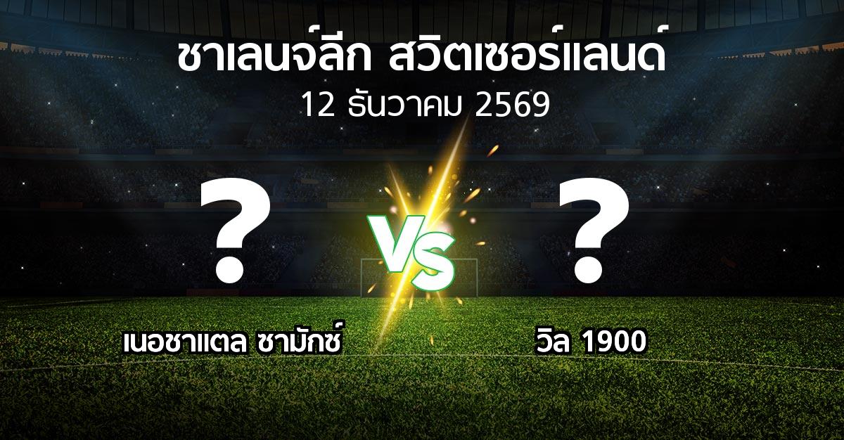 โปรแกรมบอล : เนอชาแตล ซามักซ์ vs วิล 1900 (ชาเลนจ์-ลีก-สวิตเซอร์แลนด์ 2026-2027)
