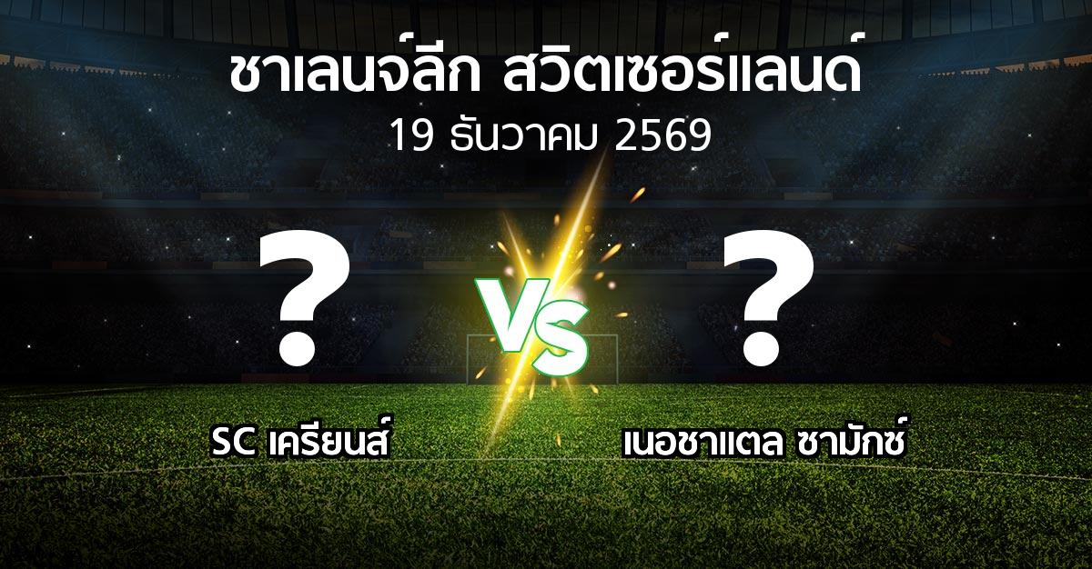 โปรแกรมบอล : SC เครียนส์ vs เนอชาแตล ซามักซ์ (ชาเลนจ์-ลีก-สวิตเซอร์แลนด์ 2026-2027)
