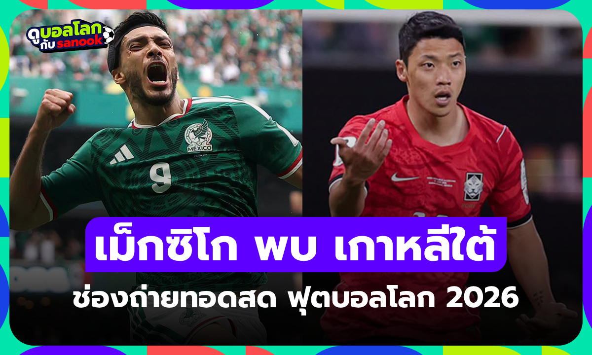 ดูบอลสด เม็กซิโก พบ เกาหลีใต้ ฟุตบอลโลก 2026 วันนี้ เวลา 08.00 น.
