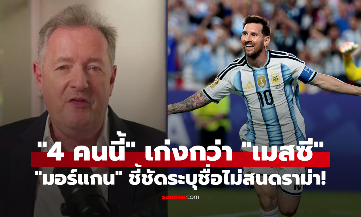ยอมใจเลยพี่ชาย! "เพียร์ส มอร์แกน" ยกชื่อ "4 แข้ง" ที่ตนให้เก่งกว่า "ลิโอเนล เมสซี"