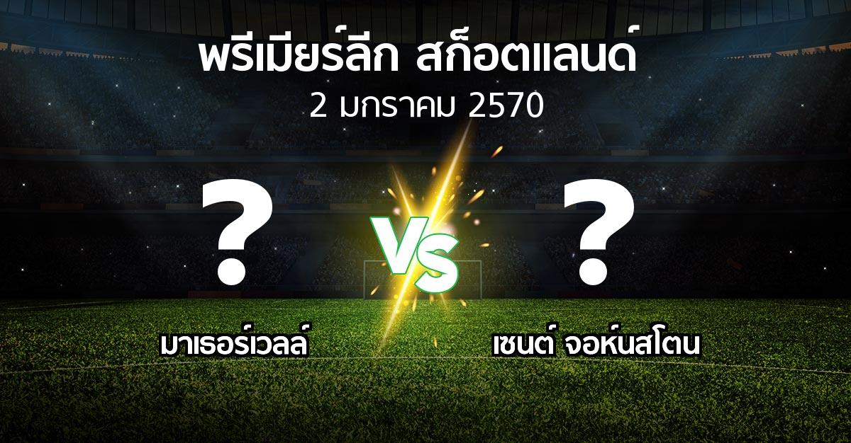 โปรแกรมบอล : มาเธอร์เวลล์ vs เซนต์ จอห์นสโตน (สก็อตติชพรีเมียร์ลีก 2026-2027)
