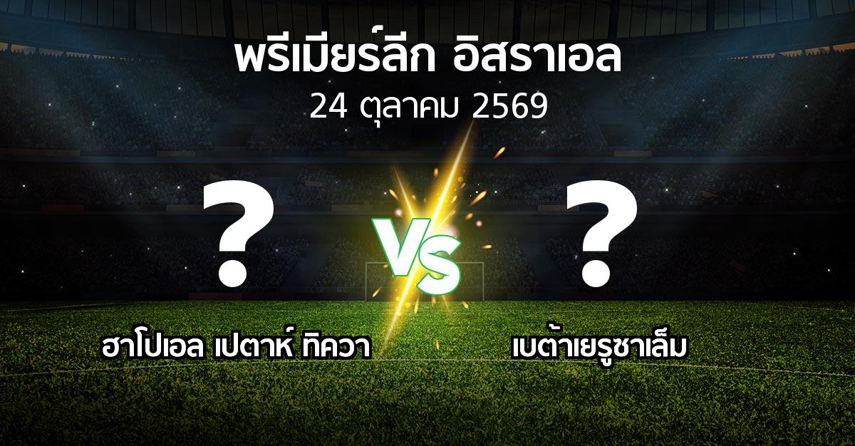 โปรแกรมบอล : ฮาโปเอล เปตาห์ ทิควา vs เบต้าเยรูซาเล็ม (พรีเมียร์ลีก-อิสราเอล 2026-2027)