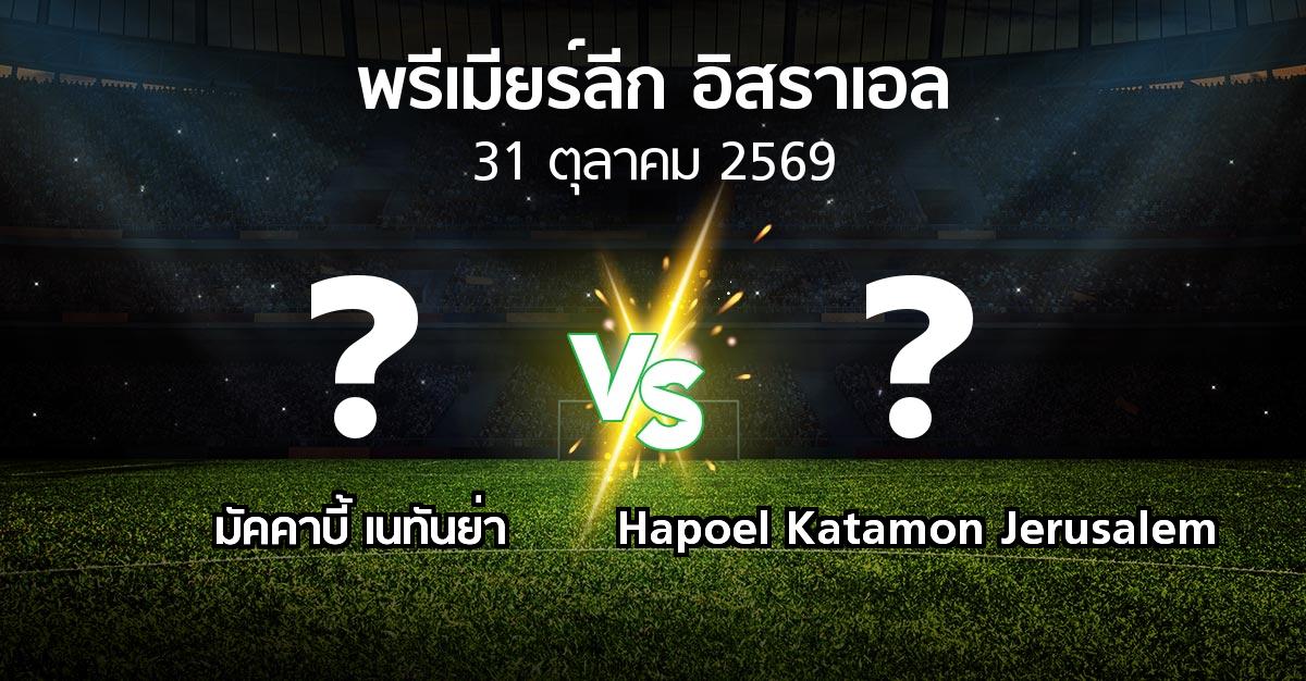 โปรแกรมบอล : มัคคาบี้ เนทันย่า vs Hapoel Katamon Jerusalem (พรีเมียร์ลีก-อิสราเอล 2026-2027)
