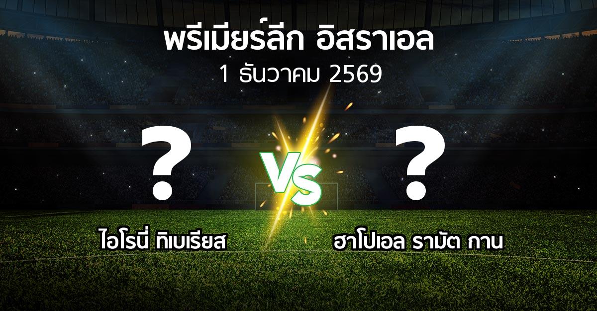 โปรแกรมบอล : ไอโรนี่ ทิเบเรียส vs รามัต กาน (พรีเมียร์ลีก-อิสราเอล 2026-2027)
