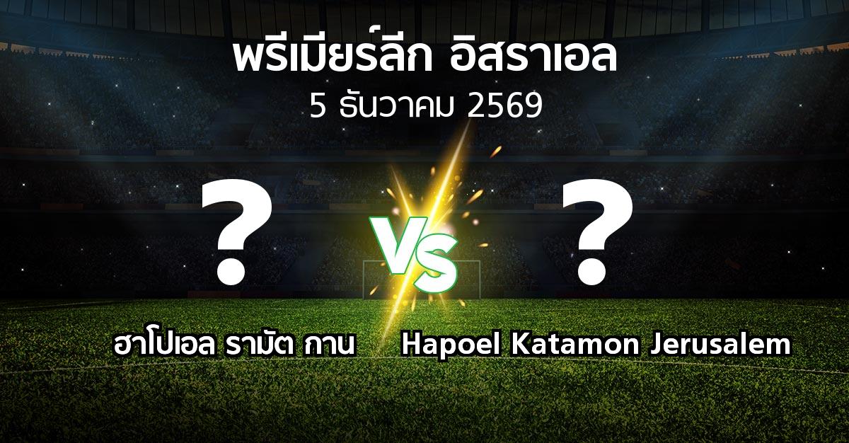 โปรแกรมบอล : รามัต กาน vs Hapoel Katamon Jerusalem (พรีเมียร์ลีก-อิสราเอล 2026-2027)