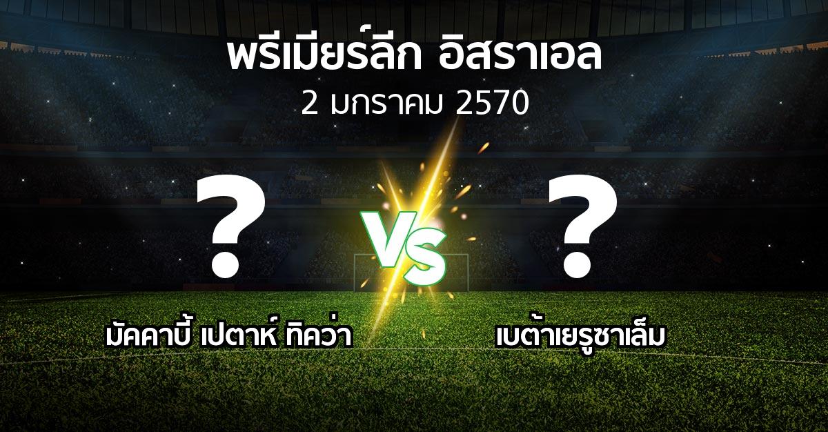 โปรแกรมบอล : มัคคาบี้ เปตาห์ ทิคว่า vs เบต้าเยรูซาเล็ม (พรีเมียร์ลีก-อิสราเอล 2026-2027)