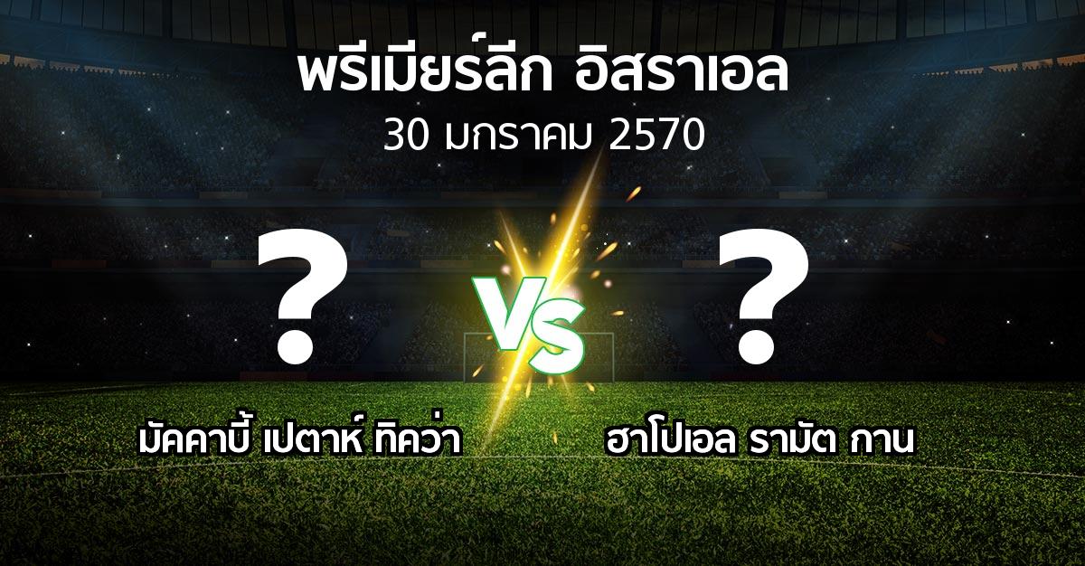 โปรแกรมบอล : มัคคาบี้ เปตาห์ ทิคว่า vs รามัต กาน (พรีเมียร์ลีก-อิสราเอล 2026-2027)