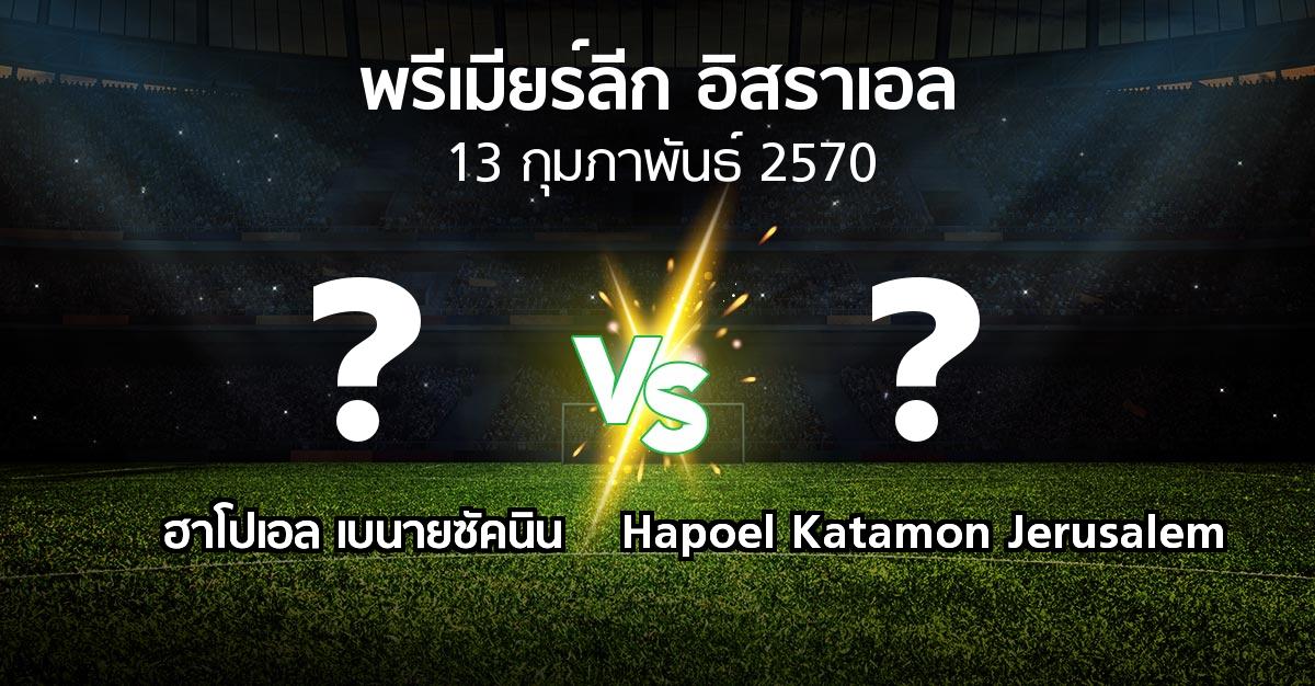 โปรแกรมบอล : ฮาโปเอล เบนายซัคนิน vs Hapoel Katamon Jerusalem (พรีเมียร์ลีก-อิสราเอล 2026-2027)