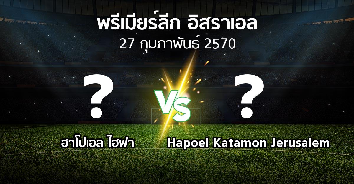 โปรแกรมบอล : ฮาโปเอล ไฮฟา vs Hapoel Katamon Jerusalem (พรีเมียร์ลีก-อิสราเอล 2026-2027)