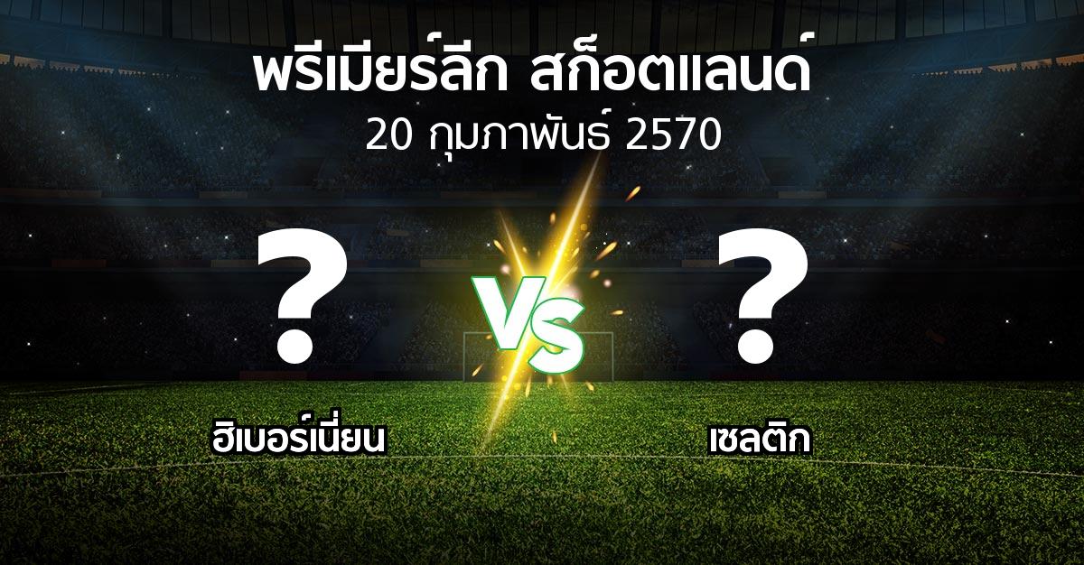 โปรแกรมบอล : ฮิเบอร์เนี่ยน vs เซลติก (สก็อตติชพรีเมียร์ลีก 2026-2027)