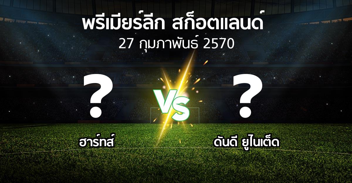 โปรแกรมบอล : ฮาร์ทส์ vs ดันดี ยูไนเต็ด (สก็อตติชพรีเมียร์ลีก 2026-2027)