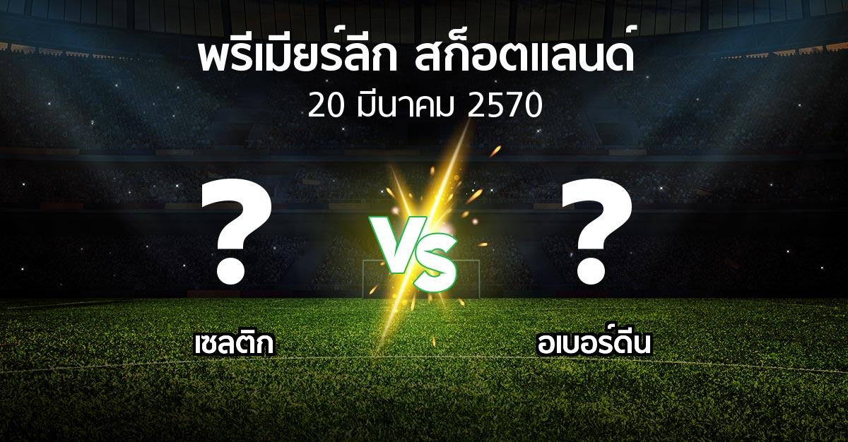 โปรแกรมบอล : เซลติก vs อเบอร์ดีน (สก็อตติชพรีเมียร์ลีก 2026-2027)