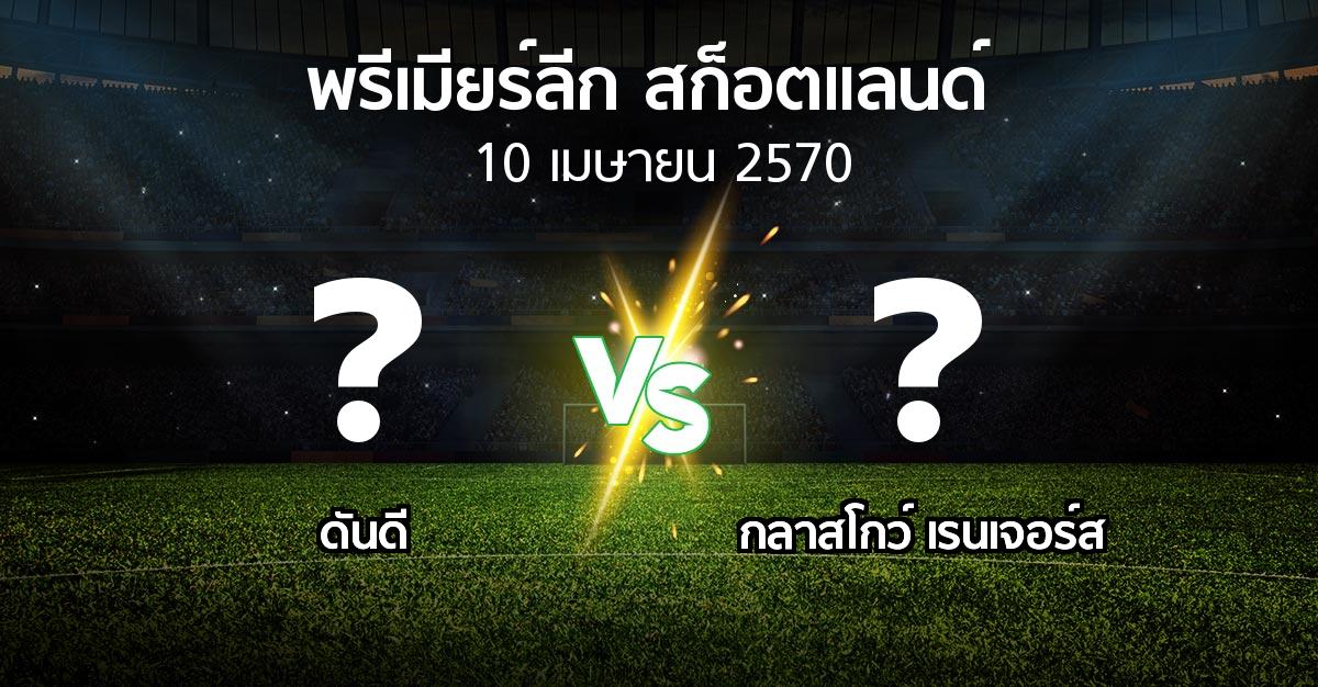 โปรแกรมบอล : ดันดี vs กลาสโกว์ เรนเจอร์ส (สก็อตติชพรีเมียร์ลีก 2026-2027)