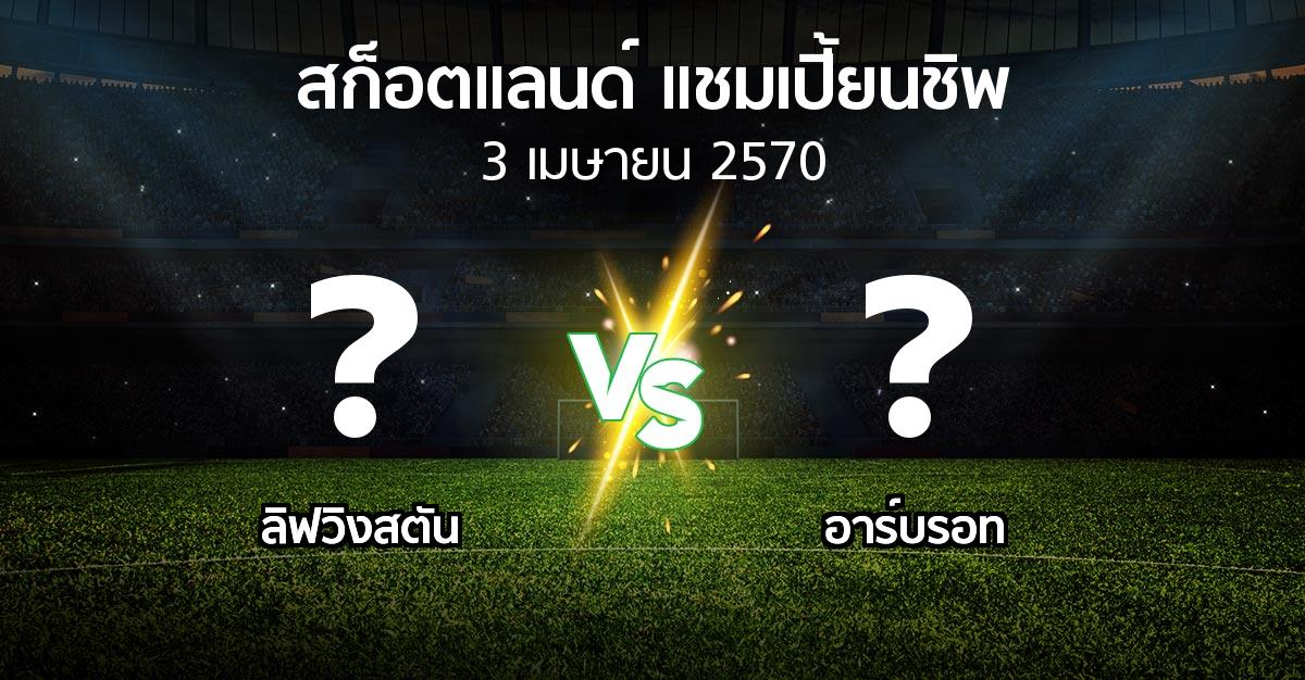 โปรแกรมบอล : ลิฟวิงสตัน vs อาร์บรอท (สก็อตแลนด์-แชมเปี้ยนชิพ 2026-2027)