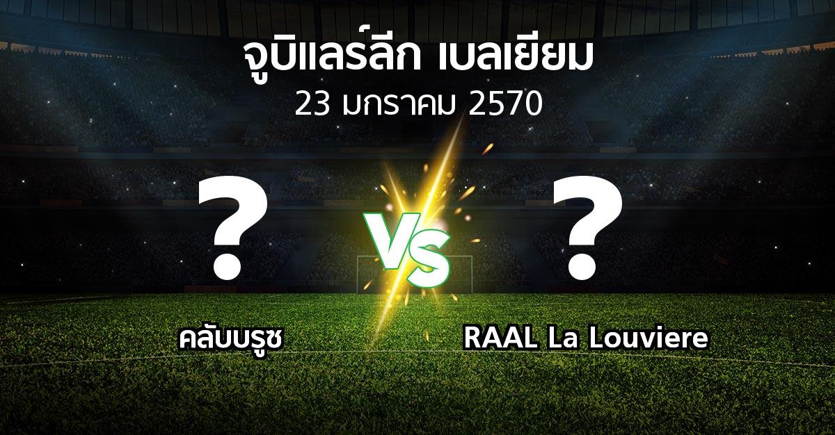 โปรแกรมบอล : คลับบรูซ vs RAAL La Louviere (จูบิแลร์ลีก เบลเยียม 2026-2027)