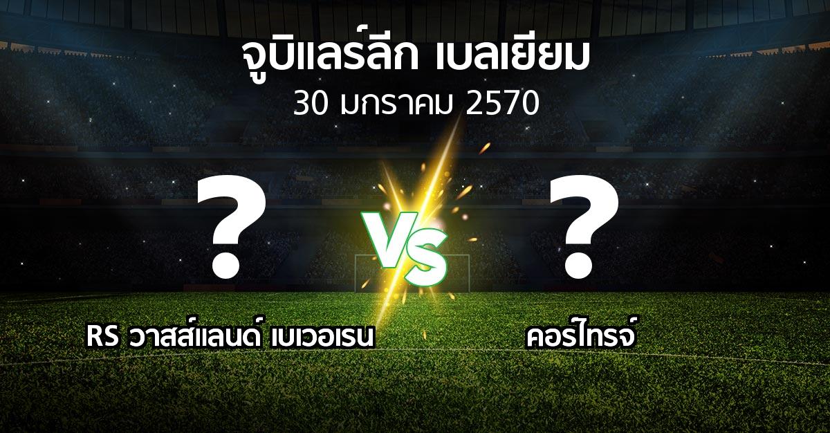 โปรแกรมบอล : RS วาสส์แลนด์ เบเวอเรน vs คอร์ไทรจ์ (จูบิแลร์ลีก เบลเยียม 2026-2027)