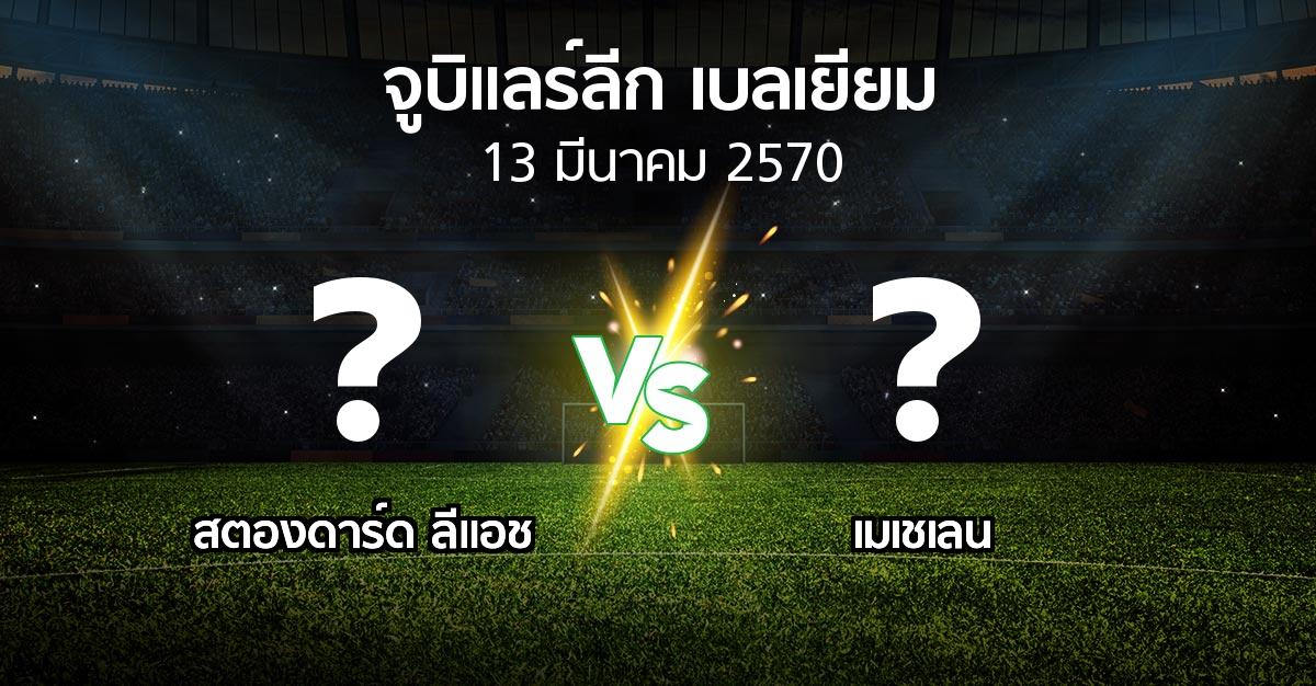 โปรแกรมบอล : สตองดาร์ด ลีแอช vs เมเชเลน (จูบิแลร์ลีก เบลเยียม 2026-2027)