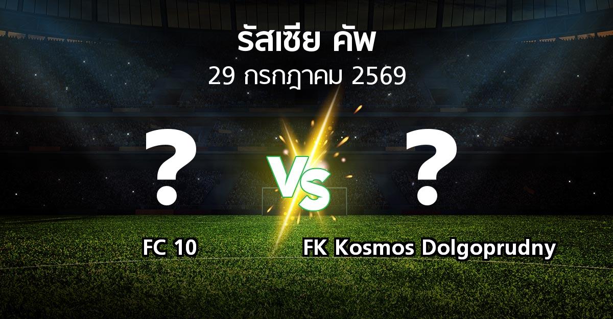 โปรแกรมบอล : FC 10 vs FK Kosmos Dolgoprudny (รัสเซีย-คัพ 2026-2027)