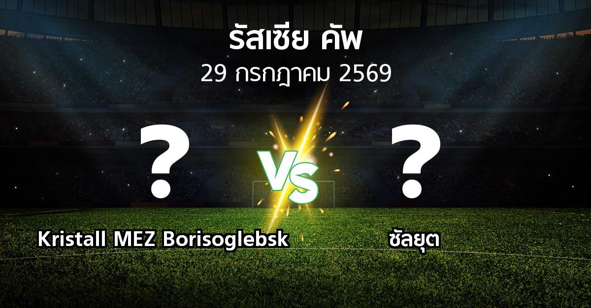โปรแกรมบอล : Kristall MEZ Borisoglebsk vs ซัลยุต (รัสเซีย-คัพ 2026-2027)