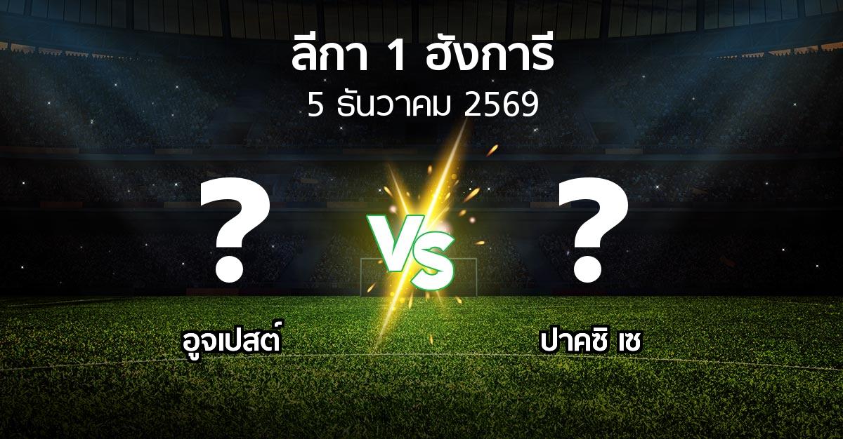 โปรแกรมบอล : อูจเปสต์ vs ปาคซิ เซ (ลีกา-1-ฮังการี 2026-2027)